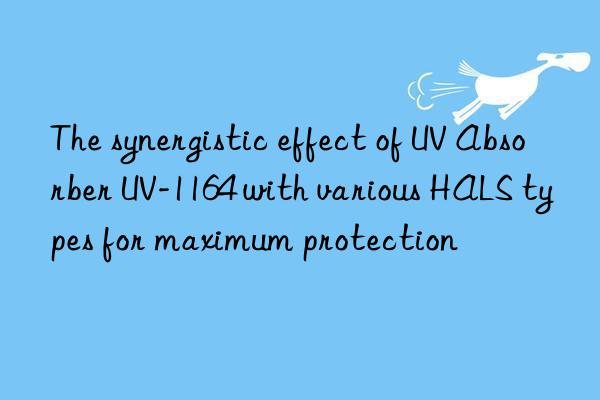 the synergistic effect of uv absorber uv-1164 with various hals types for maximum protection