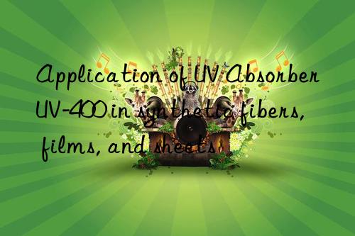 application of uv absorber uv-400 in synthetic fibers, films, and sheets