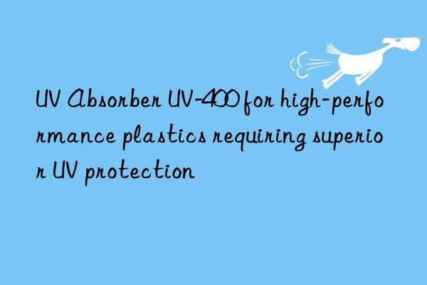 uv absorber uv-400 for high-performance plastics requiring superior uv protection