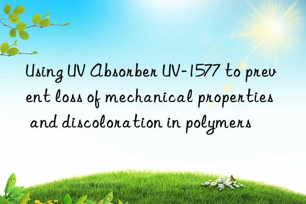 using uv absorber uv-1577 to prevent loss of mechanical properties and discoloration in polymers