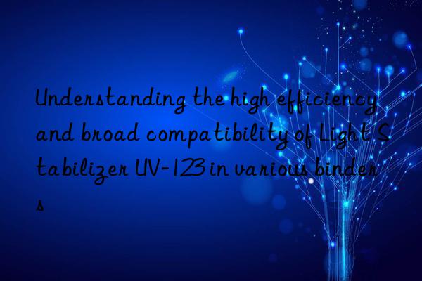 understanding the high efficiency and broad compatibility of light stabilizer uv-123 in various binders