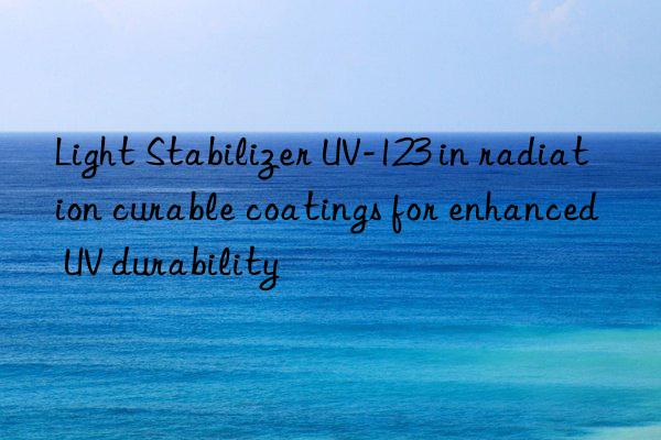 light stabilizer uv-123 in radiation curable coatings for enhanced uv durability