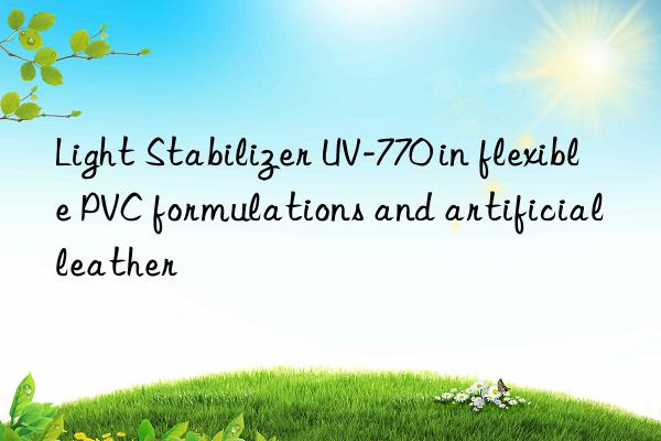 light stabilizer uv-770 in flexible pvc formulations and artificial leather