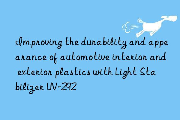 improving the durability and appearance of automotive interior and exterior plastics with light stabilizer uv-292