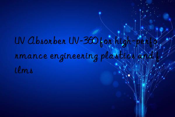 uv absorber uv-360 for high-performance engineering plastics and films