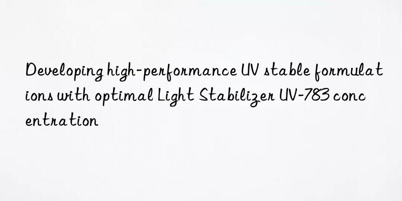 developing high-performance uv stable formulations with optimal light stabilizer uv-783 concentration