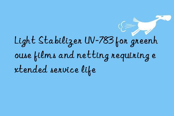 light stabilizer uv-783 for greenhouse films and netting requiring extended service life