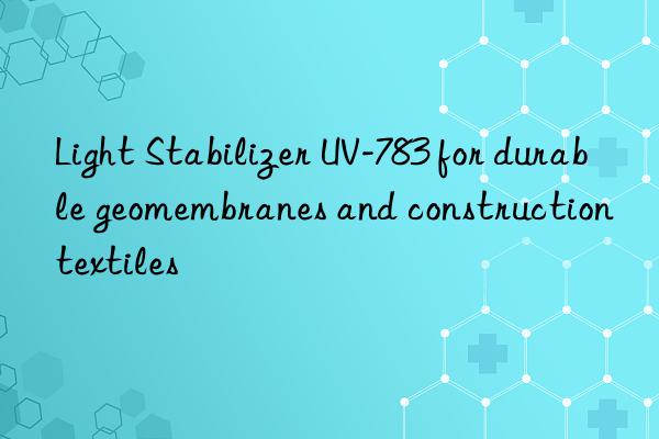 light stabilizer uv-783 for durable geomembranes and construction textiles