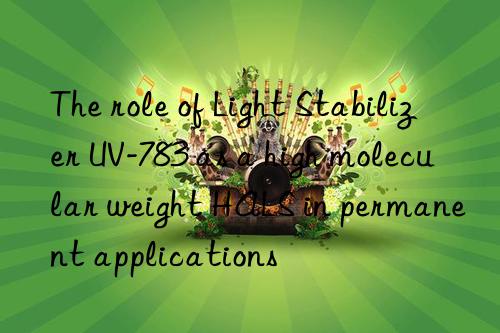the role of light stabilizer uv-783 as a high molecular weight hals in permanent applications