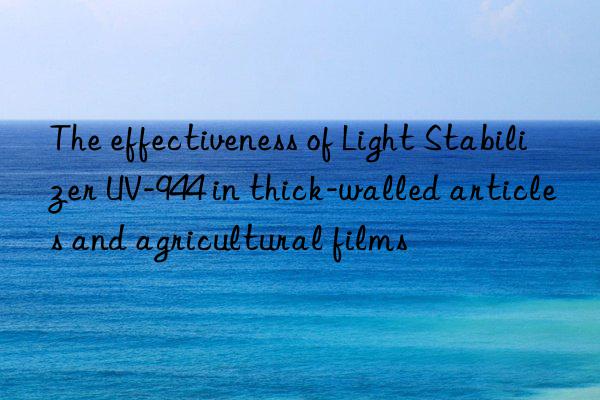 the effectiveness of light stabilizer uv-944 in thick-walled articles and agricultural films