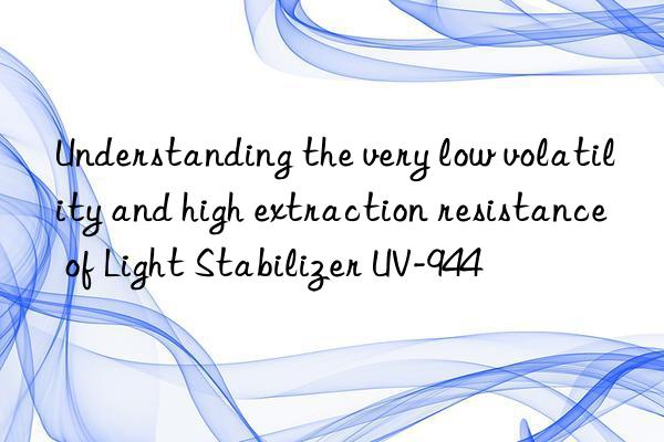 understanding the very low volatility and high extraction resistance of light stabilizer uv-944