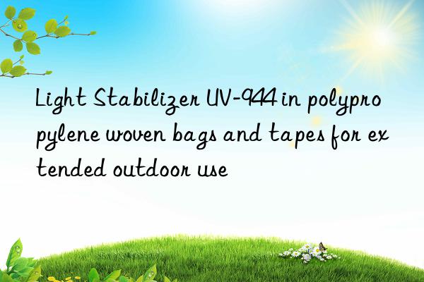 light stabilizer uv-944 in polypropylene woven bags and tapes for extended outdoor use
