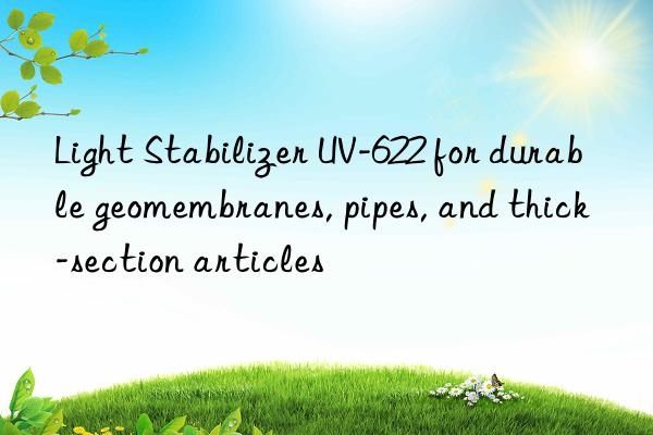 light stabilizer uv-622 for durable geomembranes, pipes, and thick-section articles