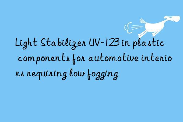 light stabilizer uv-123 in plastic components for automotive interiors requiring low fogging