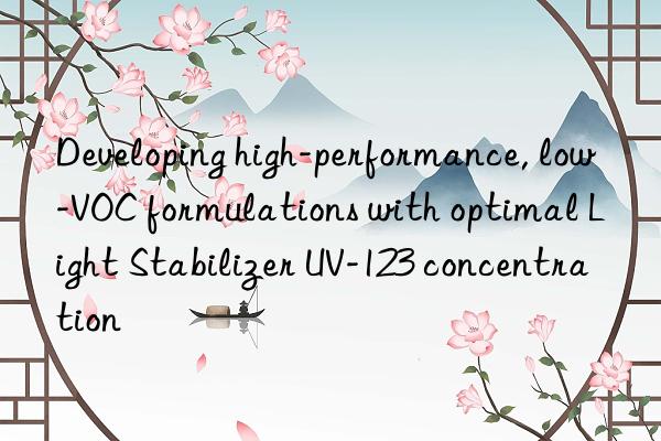 developing high-performance, low-voc formulations with optimal light stabilizer uv-123 concentration