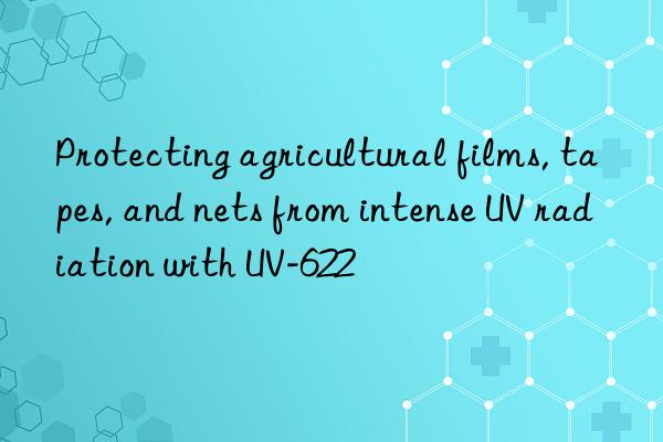 protecting agricultural films, tapes, and nets from intense uv radiation with uv-622
