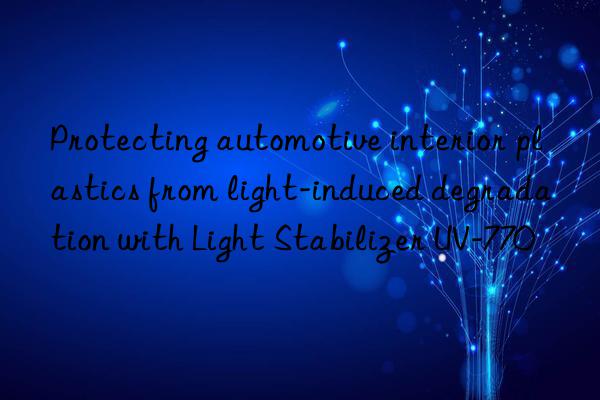 protecting automotive interior plastics from light-induced degradation with light stabilizer uv-770