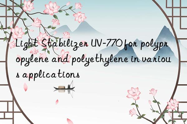 light stabilizer uv-770 for polypropylene and polyethylene in various applications