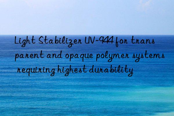 light stabilizer uv-944 for transparent and opaque polymer systems requiring highest durability