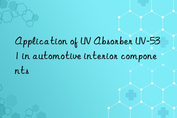 application of uv absorber uv-531 in automotive interior components