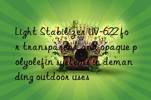 light stabilizer uv-622 for transparent and opaque polyolefin systems in demanding outdoor uses