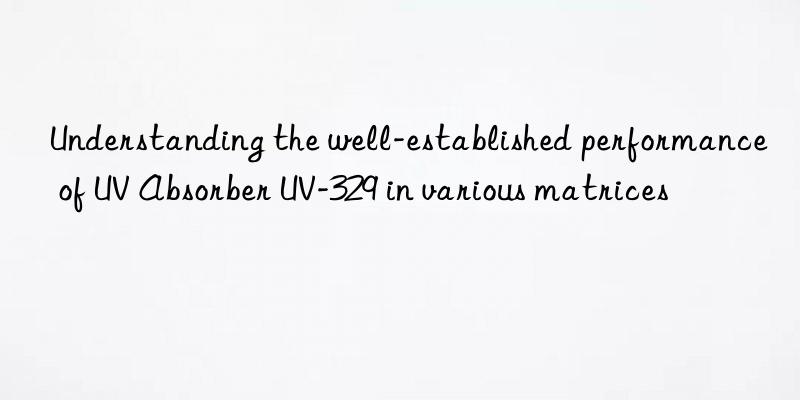 understanding the well-established performance of uv absorber uv-329 in various matrices