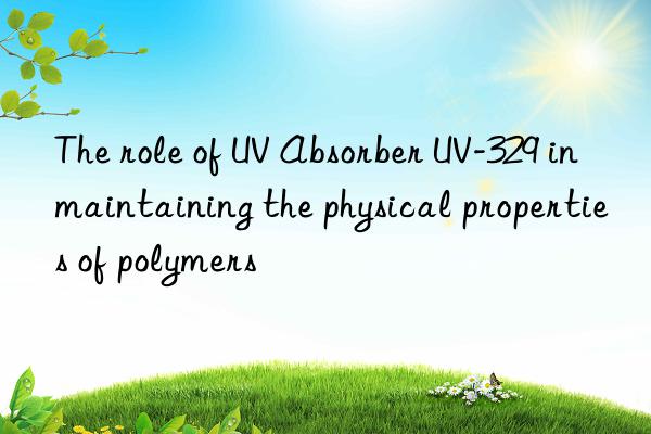 the role of uv absorber uv-329 in maintaining the physical properties of polymers