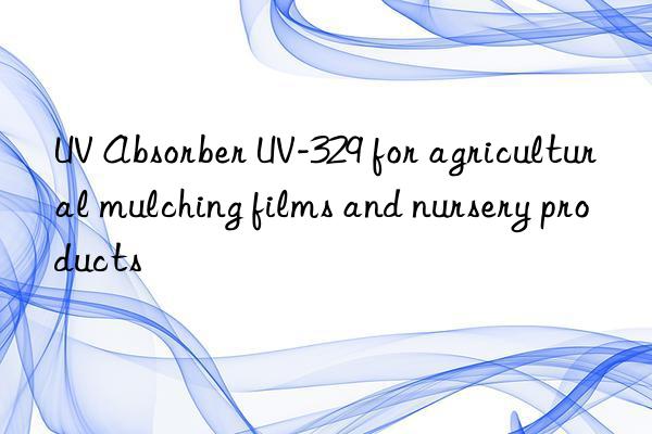 uv absorber uv-329 for agricultural mulching films and nursery products