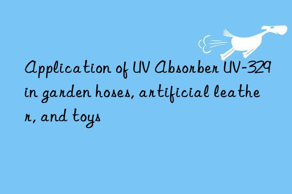 application of uv absorber uv-329 in garden hoses, artificial leather, and toys
