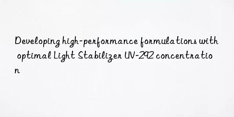 developing high-performance formulations with optimal light stabilizer uv-292 concentration