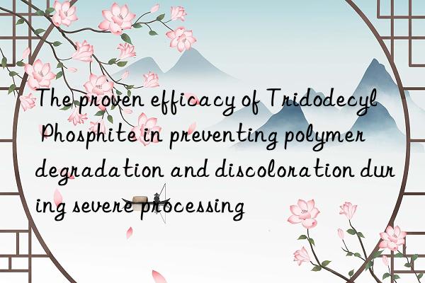 the proven efficacy of tridodecyl phosphite in preventing polymer degradation and discoloration during severe processing