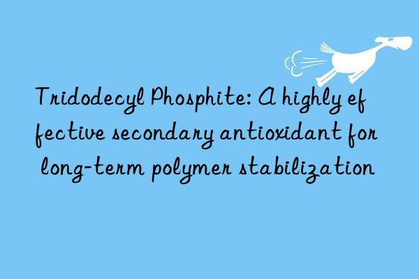 tridodecyl phosphite: a highly effective secondary antioxidant for long-term polymer stabilization
