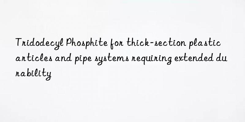 tridodecyl phosphite for thick-section plastic articles and pipe systems requiring extended durability