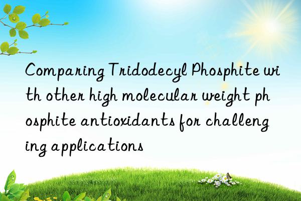 comparing tridodecyl phosphite with other high molecular weight phosphite antioxidants for challenging applications