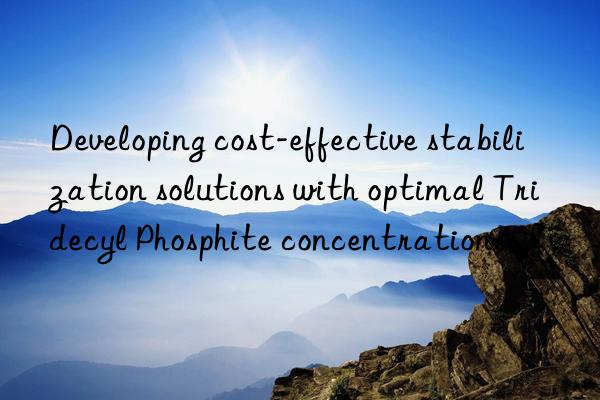 developing cost-effective stabilization solutions with optimal tridecyl phosphite concentrations