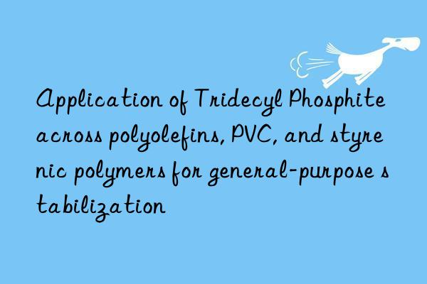 application of tridecyl phosphite across polyolefins, pvc, and styrenic polymers for general-purpose stabilization
