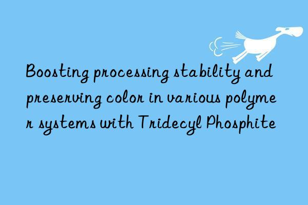 boosting processing stability and preserving color in various polymer systems with tridecyl phosphite