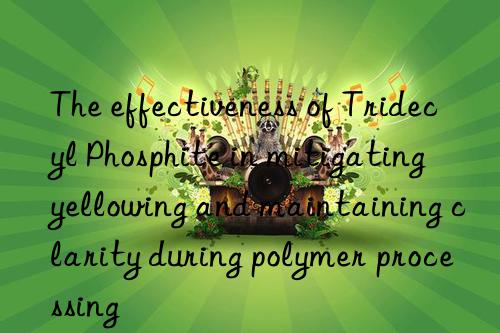 the effectiveness of tridecyl phosphite in mitigating yellowing and maintaining clarity during polymer processing
