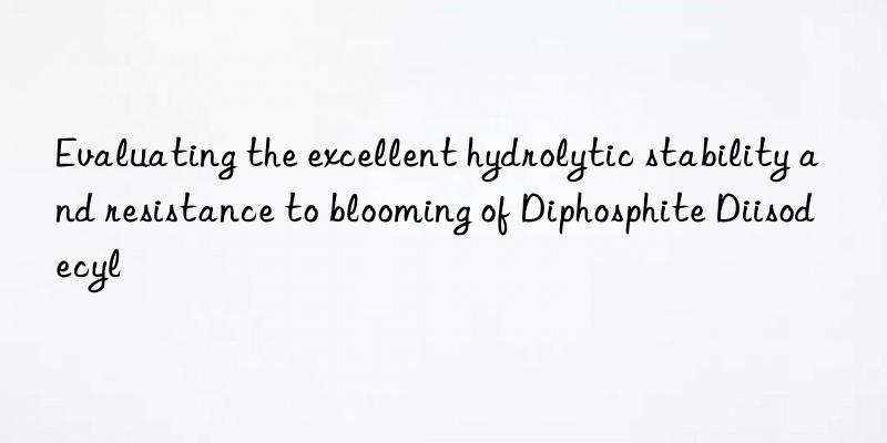 evaluating the excellent hydrolytic stability and resistance to blooming of diphosphite diisodecyl