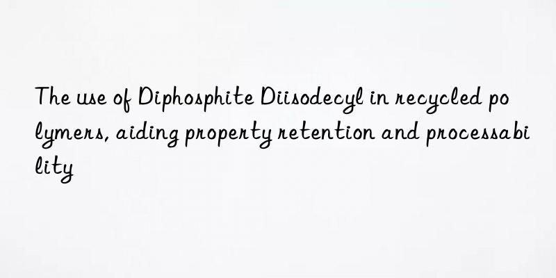 the use of diphosphite diisodecyl in recycled polymers, aiding property retention and processability
