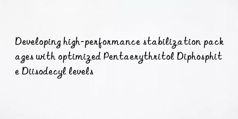 developing high-performance stabilization packages with optimized pentaerythritol diphosphite diisodecyl levels
