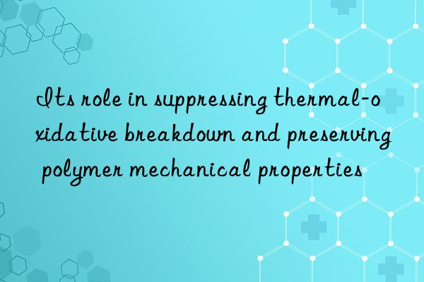 its role in suppressing thermal-oxidative breakn and preserving polymer mechanical properties