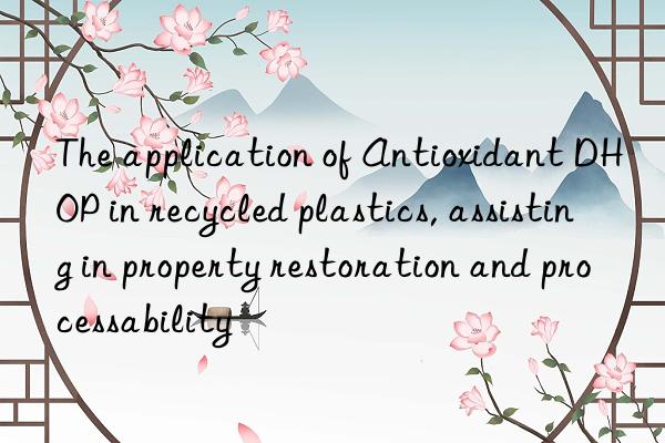 the application of antioxidant dhop in recycled plastics, assisting in property restoration and processability
