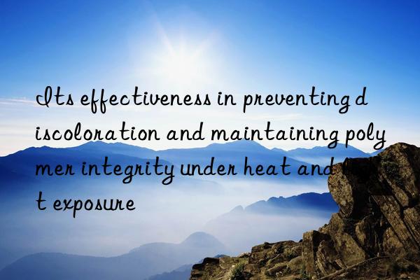 its effectiveness in preventing discoloration and maintaining polymer integrity under heat and light exposure