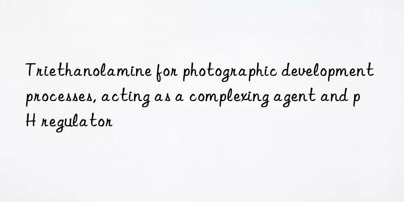triethanolamine for photographic development processes, acting as a complexing agent and ph regulator