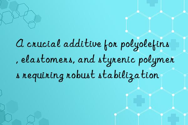 a crucial additive for polyolefins, elastomers, and styrenic polymers requiring robust stabilization