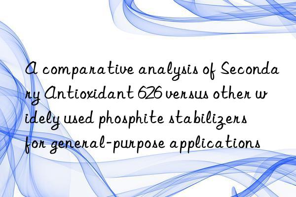 a comparative analysis of secondary antioxidant 626 versus other widely used phosphite stabilizers for general-purpose applications