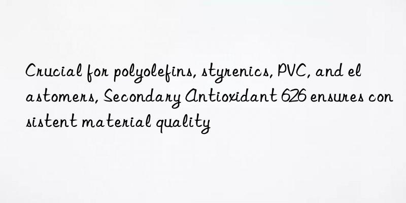 crucial for polyolefins, styrenics, pvc, and elastomers, secondary antioxidant 626 ensures consistent material quality