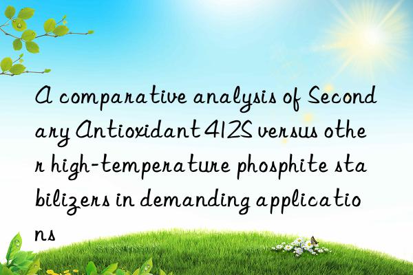a comparative analysis of secondary antioxidant 412s versus other high-temperature phosphite stabilizers in demanding applications