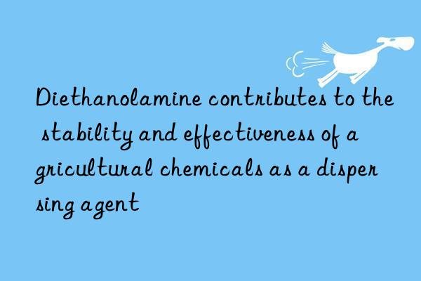 diethanolamine contributes to the stability and effectiveness of agricultural chemicals as a dispersing agent
